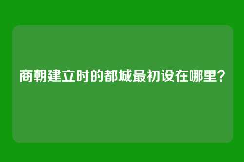 商朝建立时的都城最初设在哪里？
