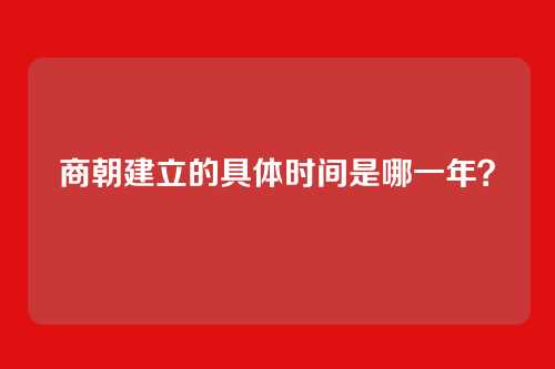 商朝建立的具体时间是哪一年？