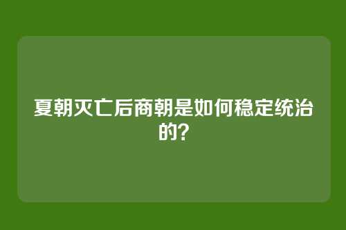 夏朝灭亡后商朝是如何稳定统治的?