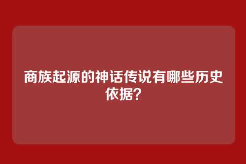 商族起源的神话传说有哪些历史依据?