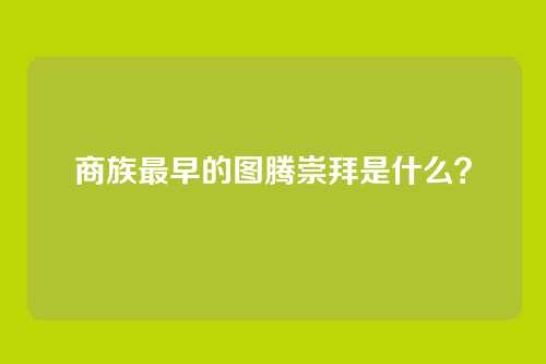 商族最早的图腾崇拜是什么?