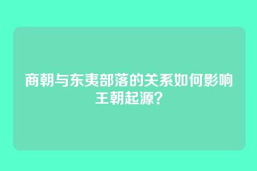 商朝与东夷部落的关系如何影响王朝起源？