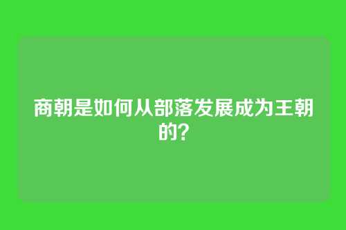 商朝是如何从部落发展成为王朝的?