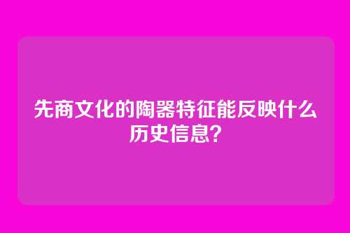 先商文化的陶器特征能反映什么历史信息？