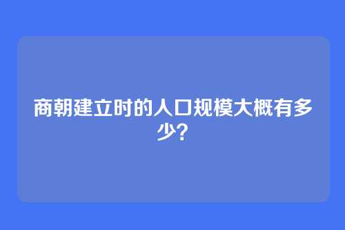 商朝建立时的人口规模大概有多少?