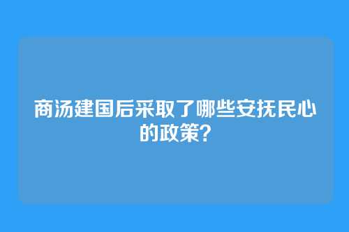 商汤建国后采取了哪些安抚民心的政策？
