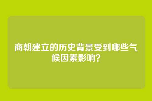 商朝建立的历史背景受到哪些气候因素影响?