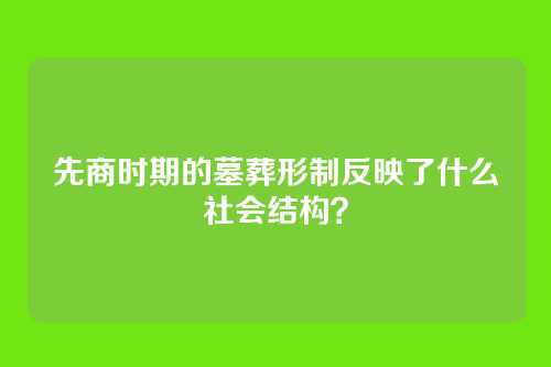 先商时期的墓葬形制反映了什么社会结构?