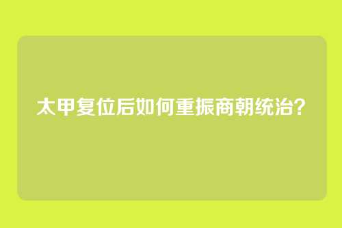 太甲复位后如何重振商朝统治？