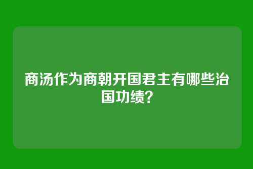 商汤作为商朝开国君主有哪些治国功绩？