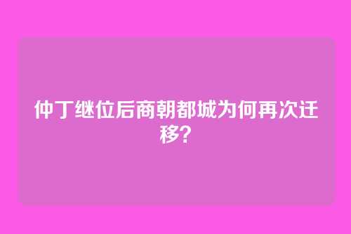 仲丁继位后商朝都城为何再次迁移?