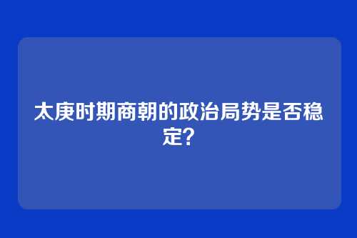 太庚时期商朝的政治局势是否稳定?