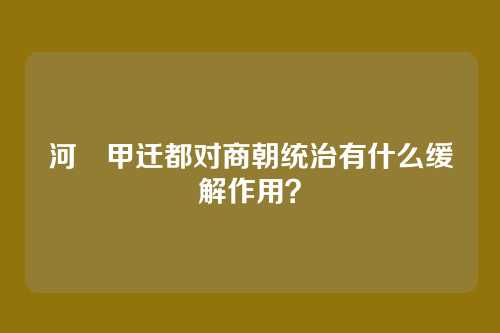 河亶甲迁都对商朝统治有什么缓解作用?