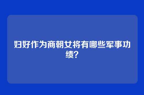 妇好作为商朝女将有哪些军事功绩?