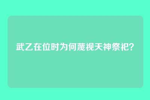 武乙在位时为何蔑视天神祭祀?