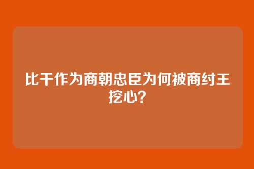 比干作为商朝忠臣为何被商纣王挖心?