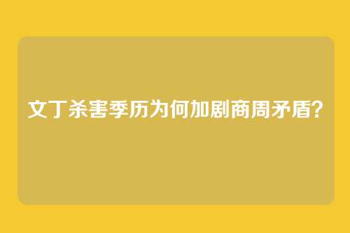 文丁杀害季历为何加剧商周矛盾？