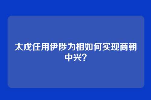 太戊任用伊陟为相如何实现商朝中兴?