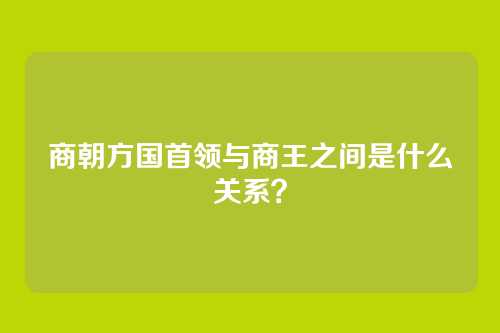 商朝方国首领与商王之间是什么关系?