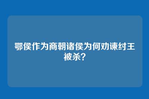 鄂侯作为商朝诸侯为何劝谏纣王被杀?