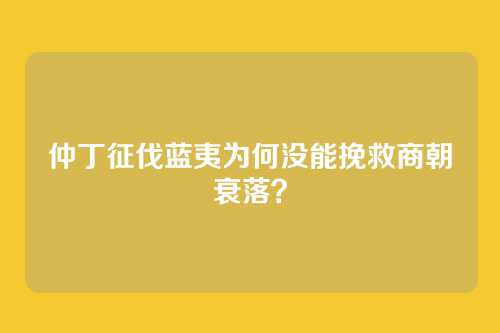 仲丁征伐蓝夷为何没能挽救商朝衰落?