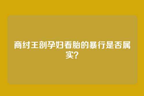 商纣王剖孕妇看胎的暴行是否属实?