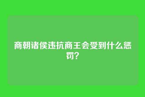 商朝诸侯违抗商王会受到什么惩罚？