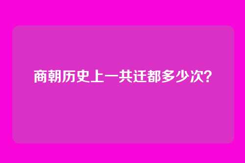 商朝历史上一共迁都多少次？
