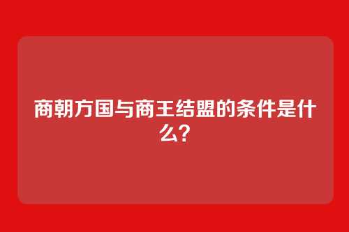 商朝方国与商王结盟的条件是什么？