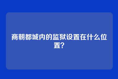 商朝都城内的监狱设置在什么位置？