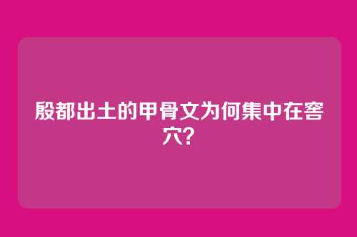 殷都出土的甲骨文为何集中在窖穴？