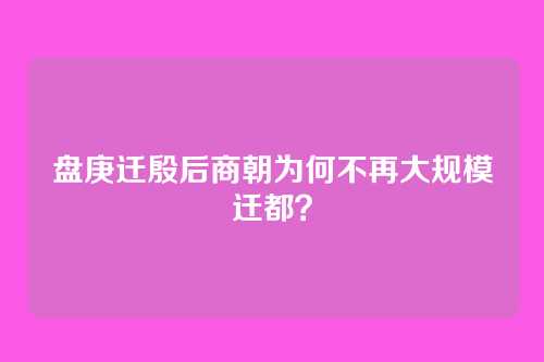 盘庚迁殷后商朝为何不再大规模迁都?
