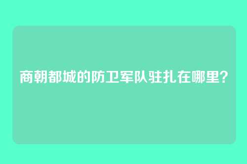 商朝都城的防卫军队驻扎在哪里?