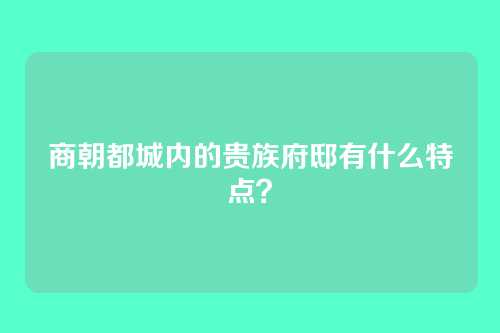 商朝都城内的贵族府邸有什么特点?