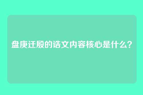 盘庚迁殷的诰文内容核心是什么？