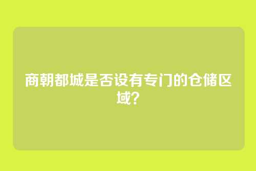 商朝都城是否设有专门的仓储区域?