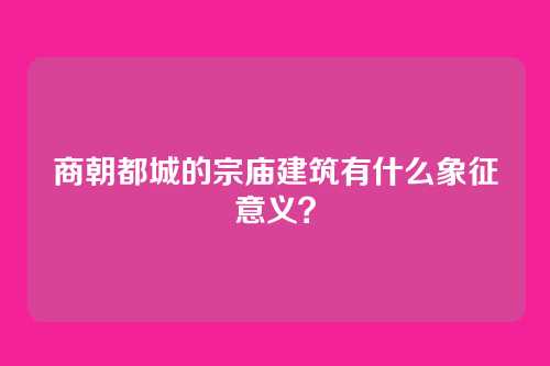 商朝都城的宗庙建筑有什么象征意义？
