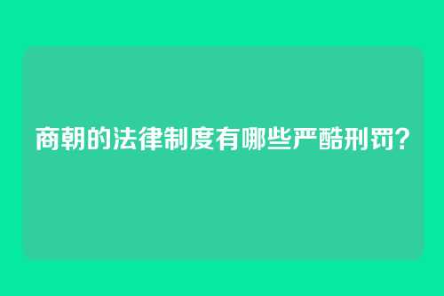 商朝的法律制度有哪些严酷刑罚？