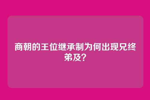 商朝的王位继承制为何出现兄终弟及？