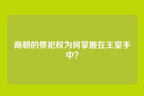 商朝的祭祀权为何掌握在王室手中？