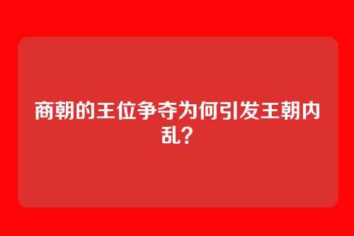 商朝的王位争夺为何引发王朝内乱？