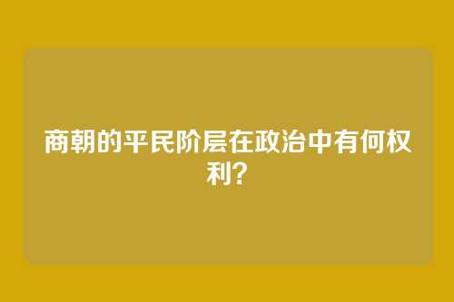 商朝的平民阶层在政治中有何权利？