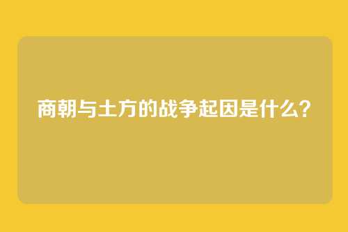 商朝与土方的战争起因是什么？