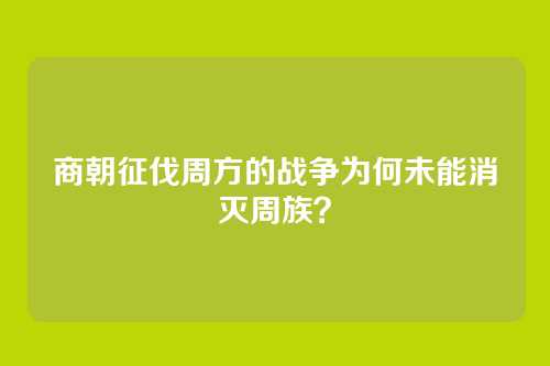 商朝征伐周方的战争为何未能消灭周族？