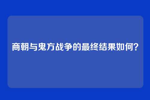 商朝与鬼方战争的最终结果如何？