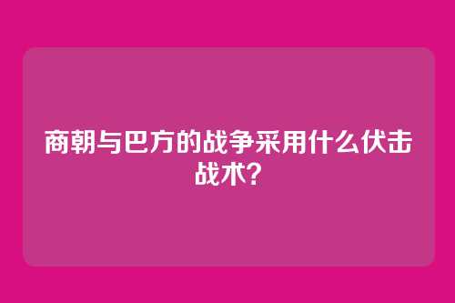 商朝与巴方的战争采用什么伏击战术？