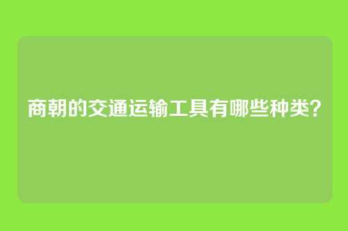 商朝的交通运输工具有哪些种类？