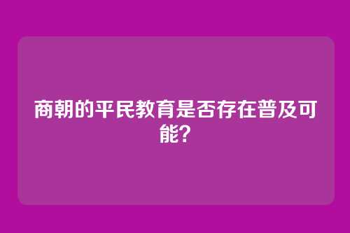 商朝的平民教育是否存在普及可能？