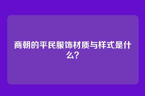 商朝的平民服饰材质与样式是什么？