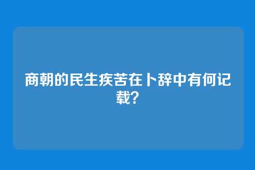 商朝的民生疾苦在卜辞中有何记载？